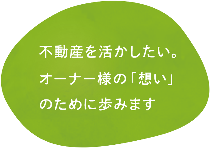 不動産を活かしたい。オーナー様の「想い」のために歩みます