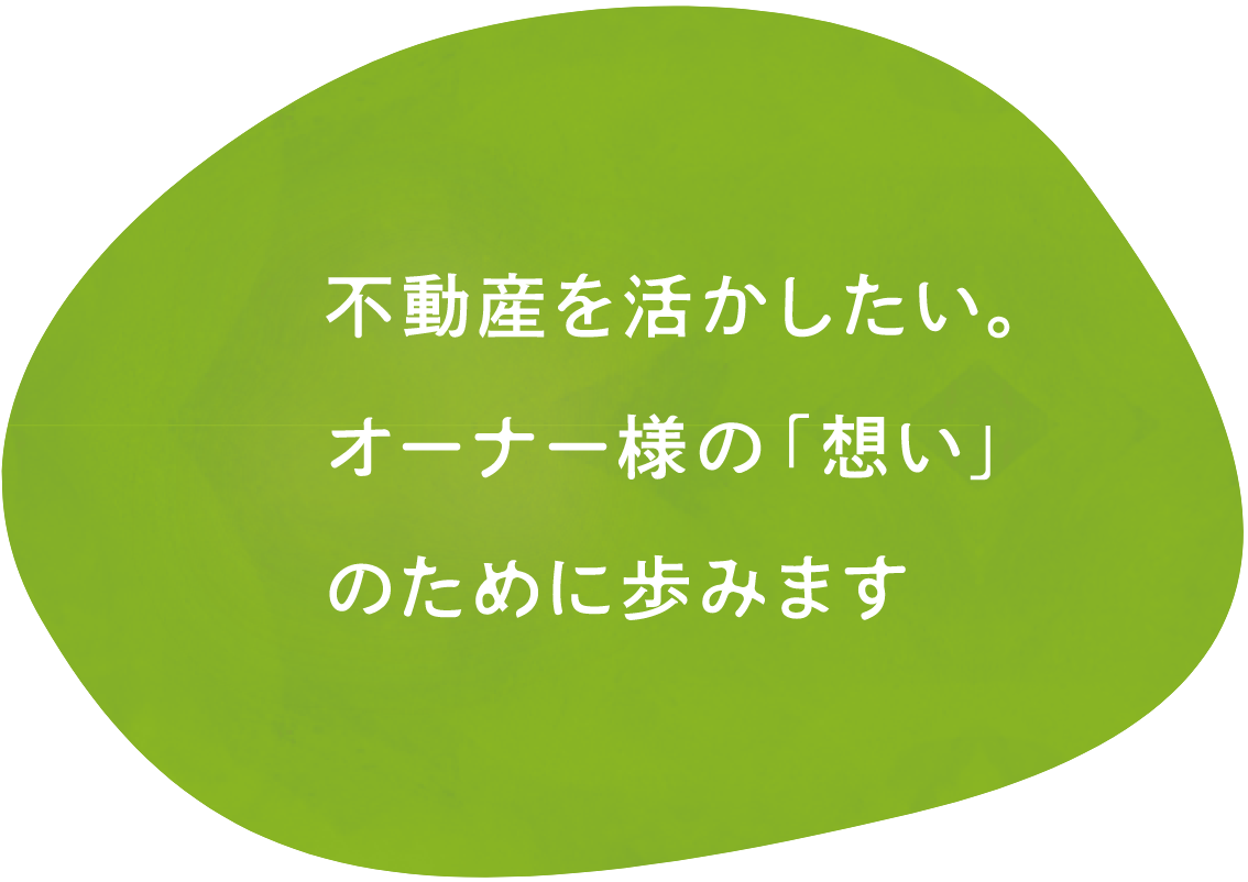 不動産を活かしたい。オーナー様の「想い」のために歩みます